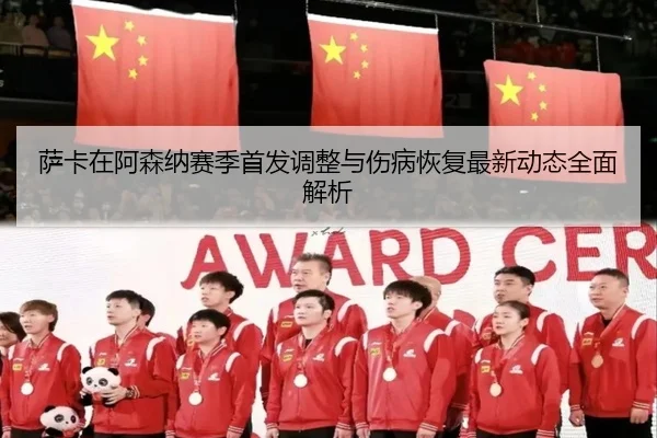 萨卡在阿森纳赛季首发调整与伤病恢复最新动态全面解析（HTH SPORTS）