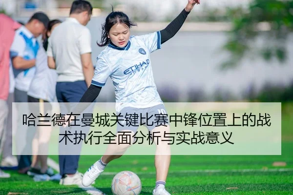哈兰德在曼城关键比赛中锋位置上的战术执行全面分析与实战意义（HTH SPORTS）