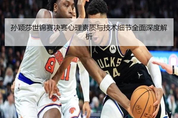 孙颖莎世锦赛决赛心理素质与技术细节全面深度解析（HTH SPORTS）